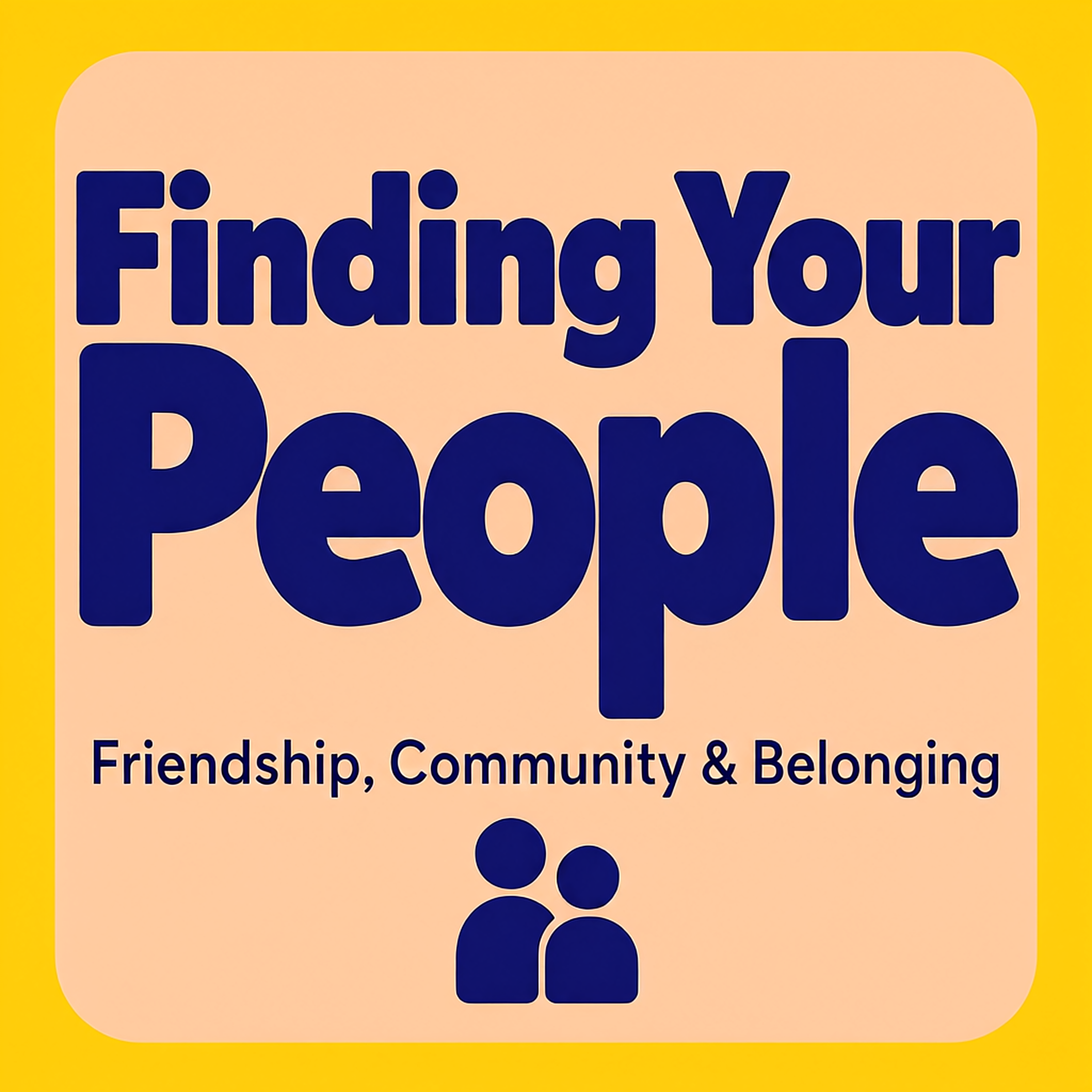 Finding Your People: Friendship, Community & Belonging